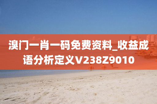溴门一肖一码免费资料_收益成语分析定义V238Z9010
