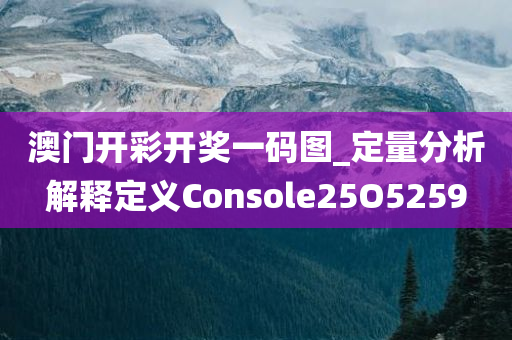 澳门开彩开奖一码图_定量分析解释定义Console25O5259