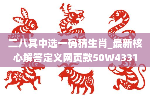 二八其中选一码猜生肖_最新核心解答定义网页款50W4331