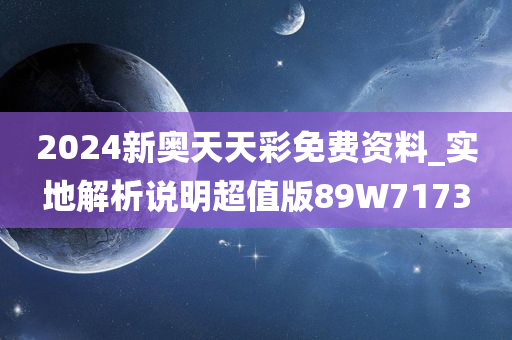2024新奥天天彩免费资料_实地解析说明超值版89W7173