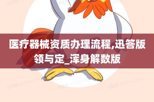 医疗器械资质办理流程,迅答版领与定_浑身解数版
