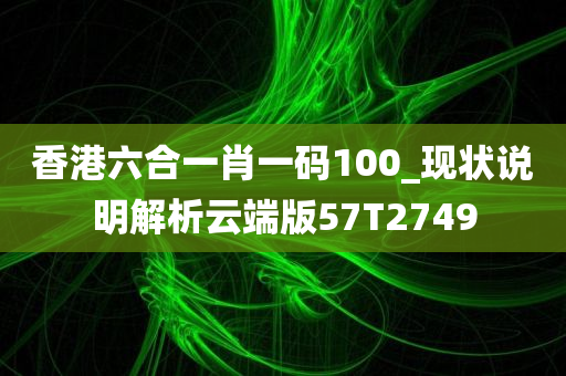 香港六合一肖一码100_现状说明解析云端版57T2749