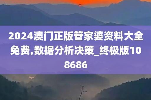 2024澳门正版管家婆资料大全免费,数据分析决策_终极版108686