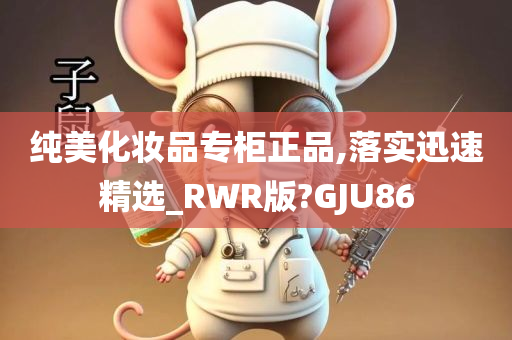 纯美化今晚必出三肖2025_2025新澳门精准免费提供·精确判断妆品专柜正品,落实迅速精选_RWR版?GJU86