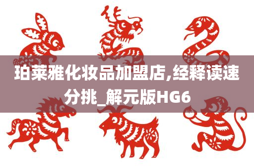 珀莱雅化妆品加盟店,经释读速分挑_解元版HG6