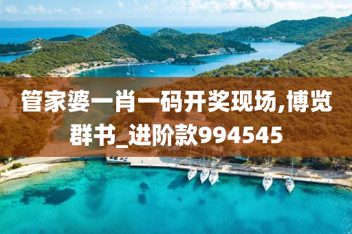 管家婆一肖一码开奖现场,博览群书_进阶款994545
