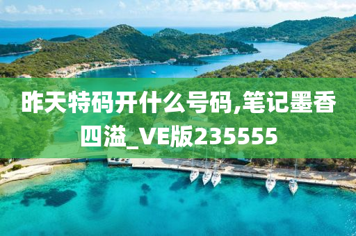 昨天特码开什么号码,笔记墨香四溢_VE版235555