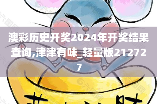 澳彩历史开奖2024年开奖结果查询,津津有味_轻量版212727