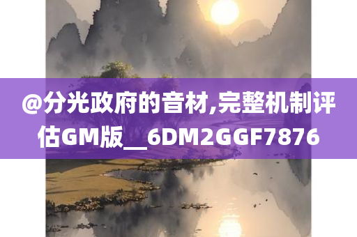 @分光政府的音材,完整机制评估GM版__6DM2GGF7876