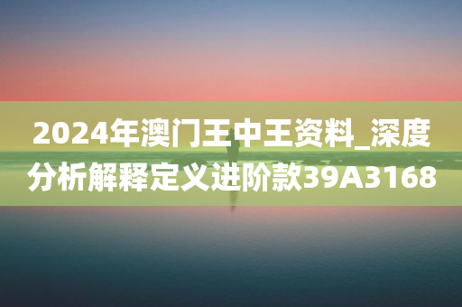 2024年澳门王中王资料_深度分析解释定义进阶款39A3168