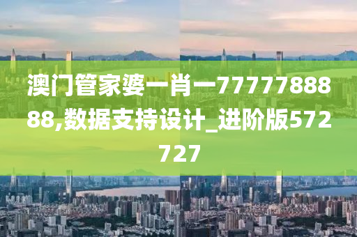 澳门管家婆一肖一7777788888,数据支持设计_进阶版572727