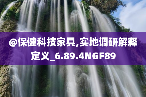 @保健科技家具,实地调研解释定义_6.89.4NGF89