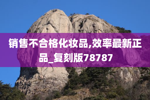 销售不合格化妆品,效率最新正品_复刻版78787