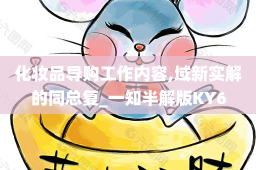 化妆品导购工作内容,域新实解的同总复_一知半解版KY6今晚必出三肖2025_2025新澳门精准免费提供·精确判断