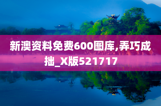 新澳资料免费600图库,弄巧成拙_X版521717