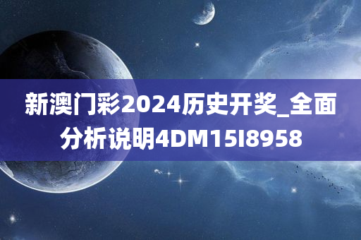 新澳门彩2024历史开奖_全面分析说明4DM15I8958