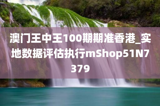 澳门王中王100期期准香港_实地数据评估执行mShop51N7379