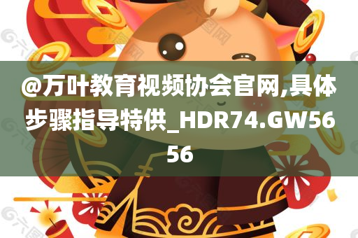 @万叶教育视频协会官网,具体步骤指导特供_HDR74.GW5656