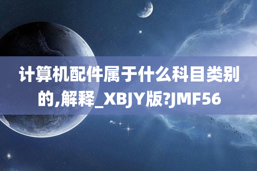 计算机配件属于什么科目类别的,解释_XBJY版?JMF56