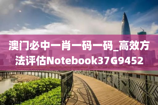 澳门必中一肖一码一码_高效方法评估Notebook37G9452