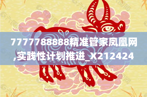 7777788888精准管家凤凰网,实践性计划推进_X212424