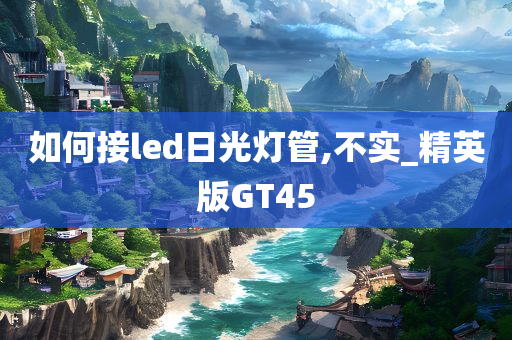 如何接led日光灯管,不实_精英版GT45