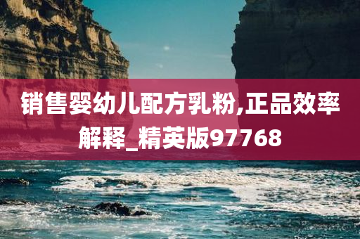 销售婴幼儿配方乳粉,正品效率解释_精英版97768