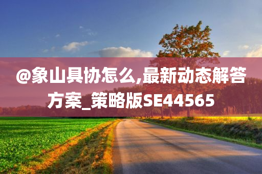 @象山具协怎么,最新动态解答方案_策略版SE44565