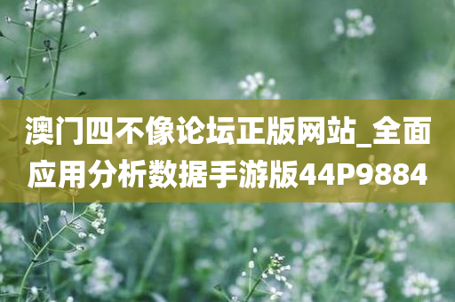 澳门四不像论坛正版网站_全面应用分析数据手游版44P9884
