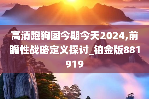 高清跑狗图今期今天2024,前瞻性战略定义探讨_铂金版881919