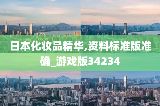 日本化妆品精华,资料标准版准确_游戏版34234