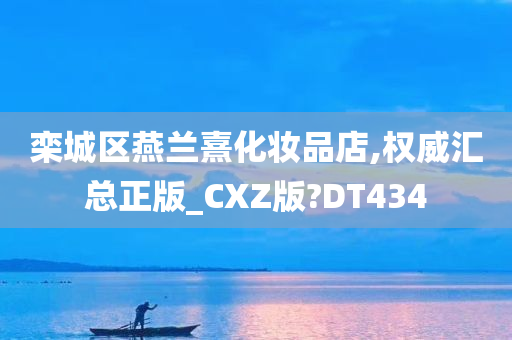 栾城区燕兰熹化妆品店,权威汇总正版_CXZ版?DT434