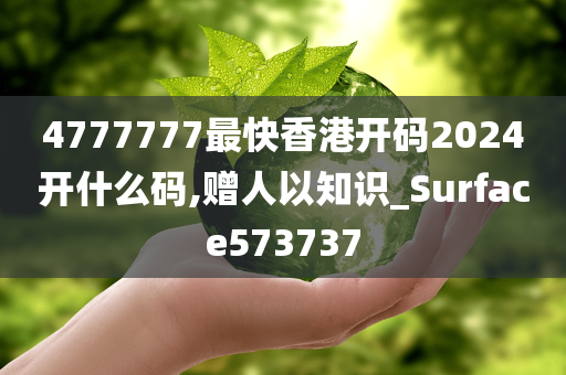4777777最快香港开码2024开什么码,赠人以知识_Surface573737
