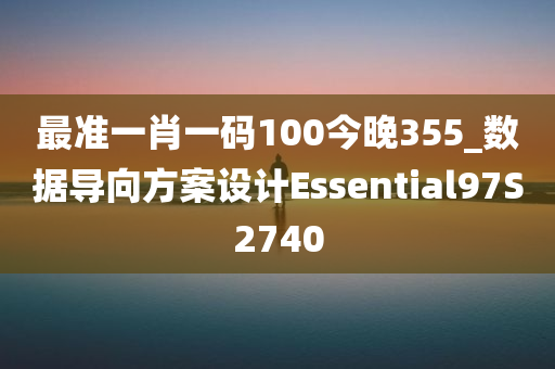最准一肖一码100今晚355_数据导向方案设计Essential97S2740