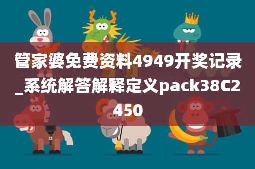管家婆免费资料4949开奖记录_系统解答解释定义pack38C2450