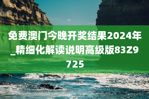 免费澳门今晚开奖结果2024年_精细化解读说明高级版83Z9725