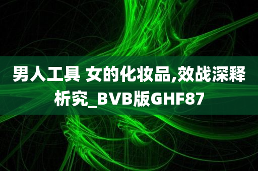 男人工具 女的化妆品,效战深释析究_BVB版GHF87