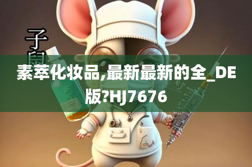 素萃化妆品,最新最新的全_DE版?HJ7676