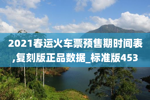 2021春运火车票预售期时间表,复刻版正品数据_标准版453