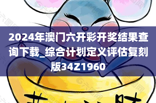 2024年澳门六开彩开奖结果查询下载_综合计划定义评估复刻版34Z1960