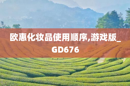 欧惠化妆品使用顺序,游戏版_GD676今晚必出三肖2025_2025新澳门精准免费提供·精确判断