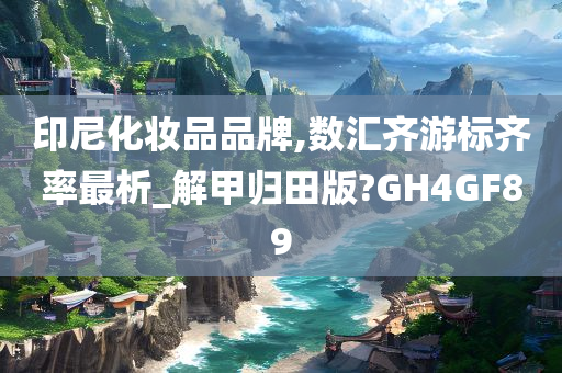 印尼化妆品品牌,数汇齐游标齐率最析_解甲归田版?GH4GF89
