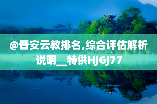 @晋安云教排名,综合评估解析说明__特供HJGJ77今晚必出三肖2025_2025新澳门精准免费提供·精确判断