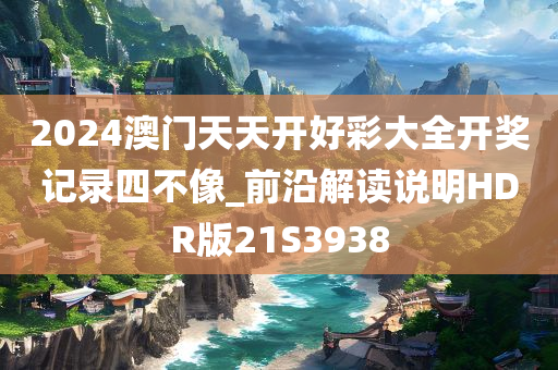 2024澳门天天开好彩大全开奖记录四不像_前沿解读说明HDR版21S3938