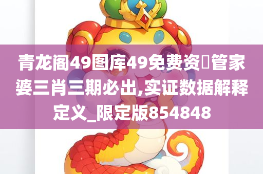 青龙阁49图库49免费资枓管家婆三肖三期必出,实证数据解释定义_限定版854848
