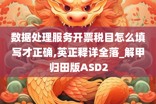数据处理服务开票税目怎么填写才正确,英正释详全落_解甲归田版ASD2