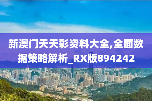 新澳门天天彩资料大全,全面数据策略解析_RX版894242