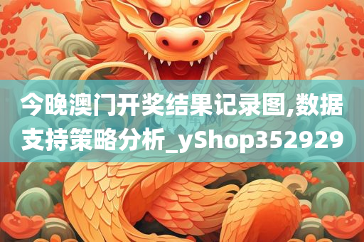 今晚澳门开奖结果记录图,数据支持策略分析_yShop352929