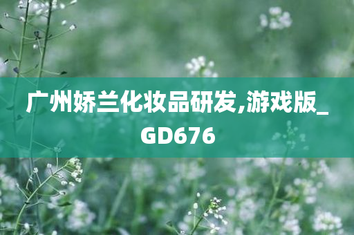 广州娇兰化妆品研发,游戏版_GD676