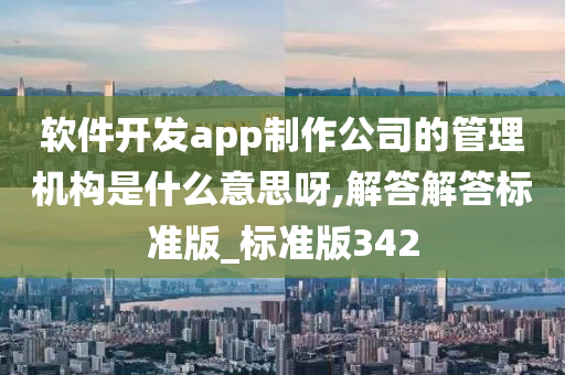 软件开发a今晚必出三肖2025_2025新澳门精准免费提供·精确判断pp制作公司的管理机构是什么意思呀,解答解答标准版_标准版342